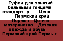  Туфли для занятий бальными танцами (стандарт) р.30 › Цена ­ 500 - Пермский край, Пермь г. Дети и материнство » Детская одежда и обувь   . Пермский край,Пермь г.